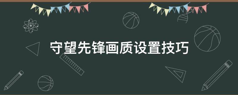 守望先锋画质设置技巧 守望先锋画质怎么调最合适