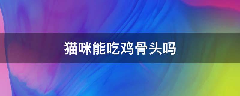 猫咪不能吃鸡骨头 猫咪能吃鸡骨头吗