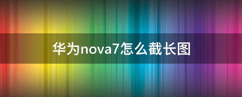 華為nova7怎麼截長圖(華為手機nova7怎麼截長圖)